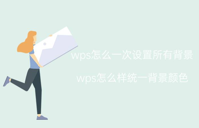 wps怎么一次设置所有背景 wps怎么样统一背景颜色？